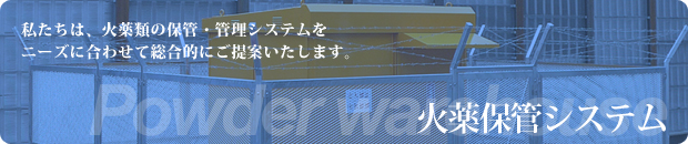 火薬保管システム　私たちは、火薬類の保管・管理システムをニーズに合わせて総合的にご提案いたします。